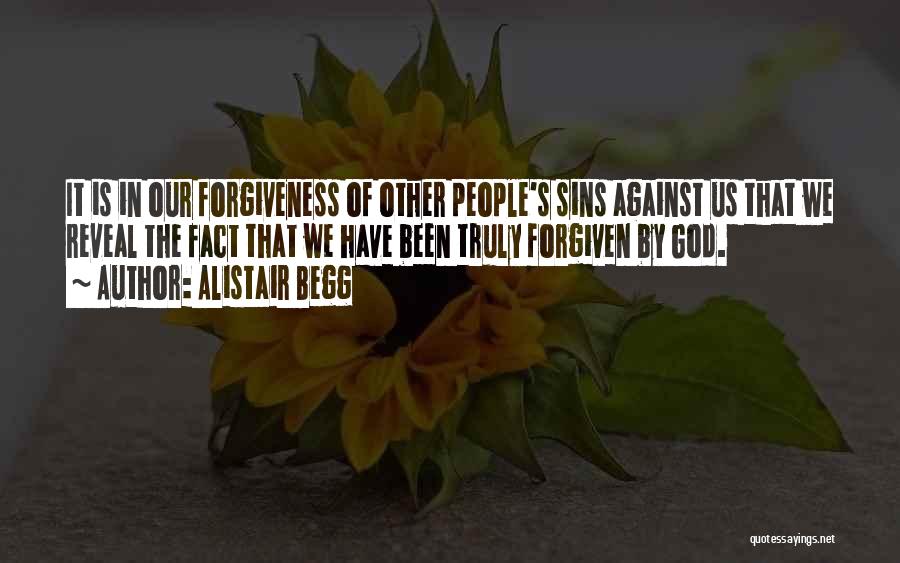 Alistair Begg Quotes: It Is In Our Forgiveness Of Other People's Sins Against Us That We Reveal The Fact That We Have Been