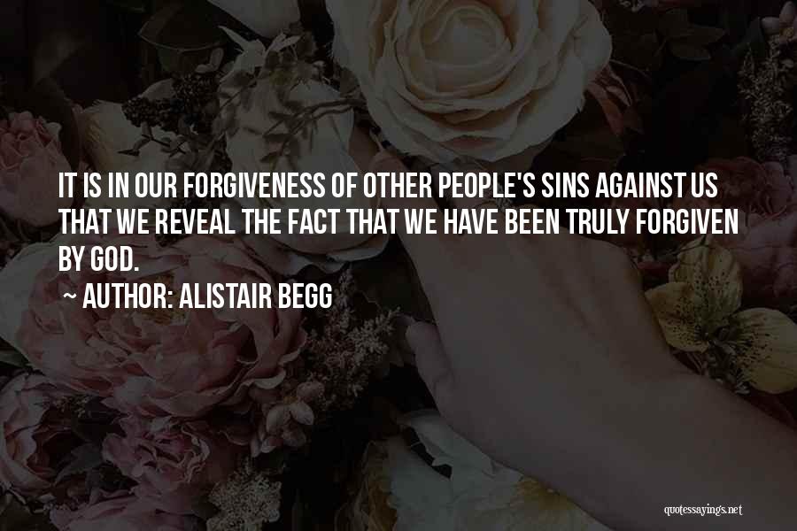 Alistair Begg Quotes: It Is In Our Forgiveness Of Other People's Sins Against Us That We Reveal The Fact That We Have Been