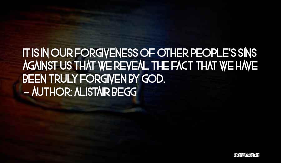 Alistair Begg Quotes: It Is In Our Forgiveness Of Other People's Sins Against Us That We Reveal The Fact That We Have Been