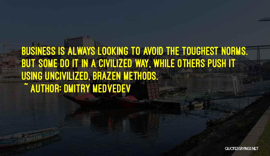 Dmitry Medvedev Quotes: Business Is Always Looking To Avoid The Toughest Norms. But Some Do It In A Civilized Way, While Others Push