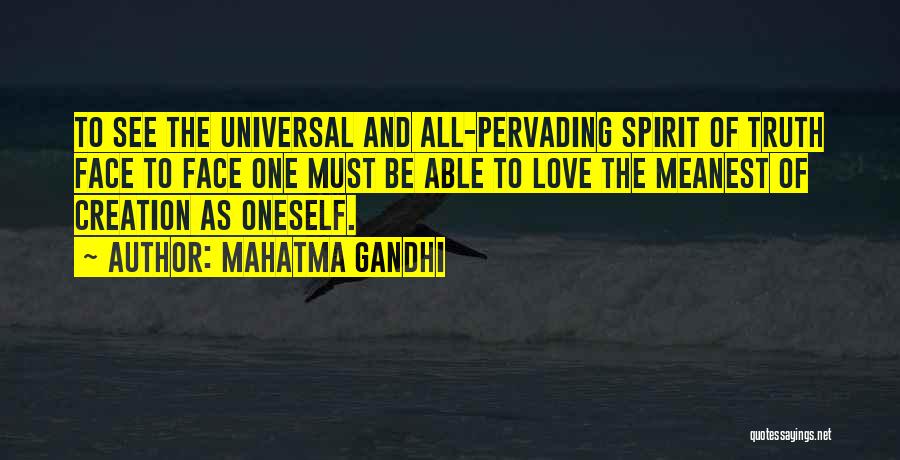 Mahatma Gandhi Quotes: To See The Universal And All-pervading Spirit Of Truth Face To Face One Must Be Able To Love The Meanest