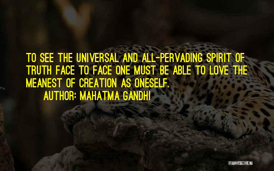 Mahatma Gandhi Quotes: To See The Universal And All-pervading Spirit Of Truth Face To Face One Must Be Able To Love The Meanest