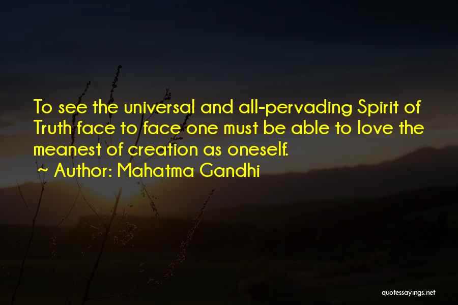 Mahatma Gandhi Quotes: To See The Universal And All-pervading Spirit Of Truth Face To Face One Must Be Able To Love The Meanest