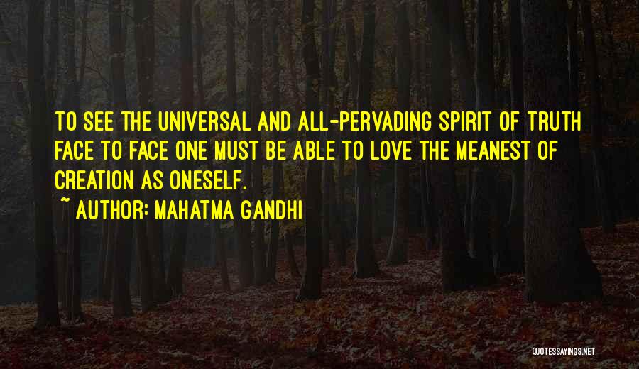 Mahatma Gandhi Quotes: To See The Universal And All-pervading Spirit Of Truth Face To Face One Must Be Able To Love The Meanest