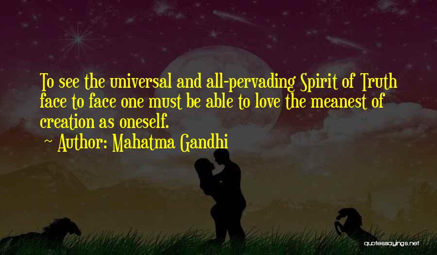 Mahatma Gandhi Quotes: To See The Universal And All-pervading Spirit Of Truth Face To Face One Must Be Able To Love The Meanest