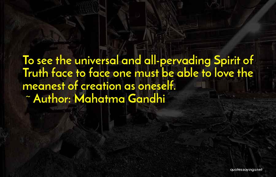 Mahatma Gandhi Quotes: To See The Universal And All-pervading Spirit Of Truth Face To Face One Must Be Able To Love The Meanest