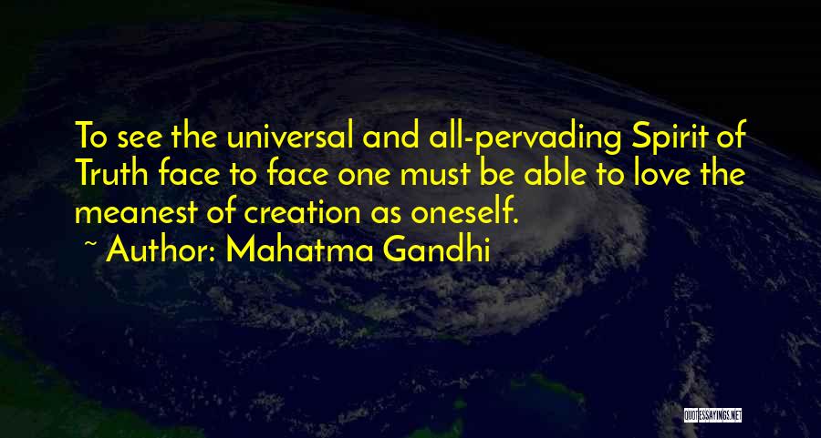 Mahatma Gandhi Quotes: To See The Universal And All-pervading Spirit Of Truth Face To Face One Must Be Able To Love The Meanest