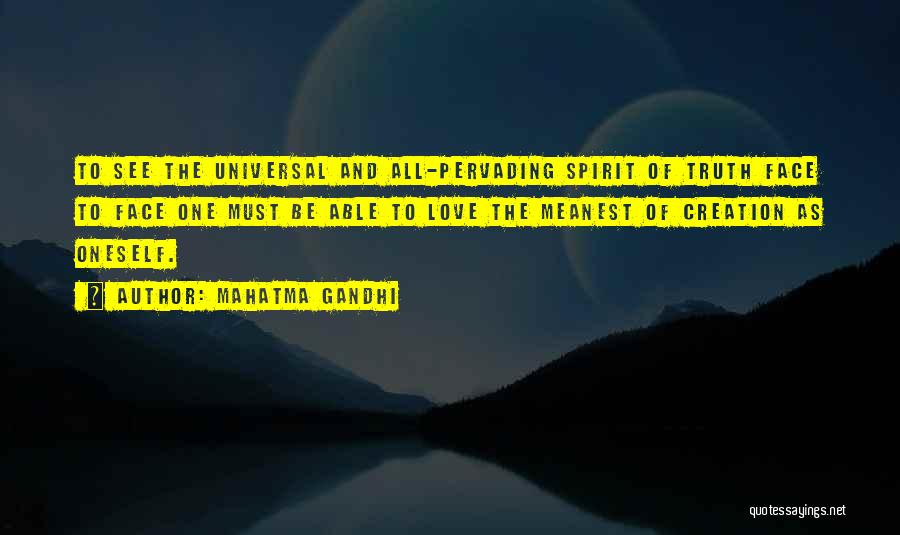 Mahatma Gandhi Quotes: To See The Universal And All-pervading Spirit Of Truth Face To Face One Must Be Able To Love The Meanest
