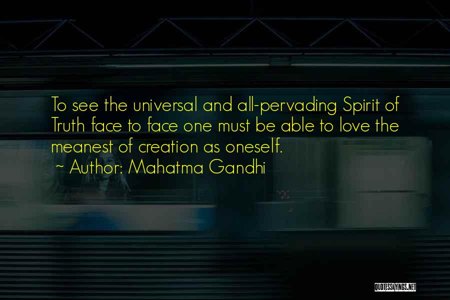 Mahatma Gandhi Quotes: To See The Universal And All-pervading Spirit Of Truth Face To Face One Must Be Able To Love The Meanest