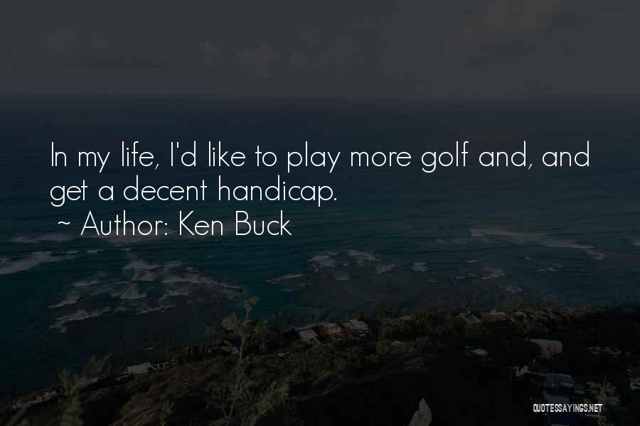 Ken Buck Quotes: In My Life, I'd Like To Play More Golf And, And Get A Decent Handicap.