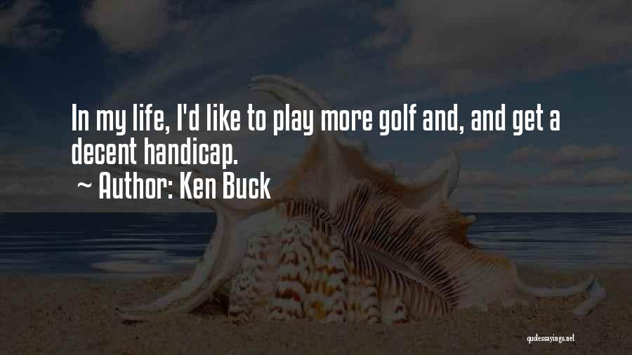 Ken Buck Quotes: In My Life, I'd Like To Play More Golf And, And Get A Decent Handicap.