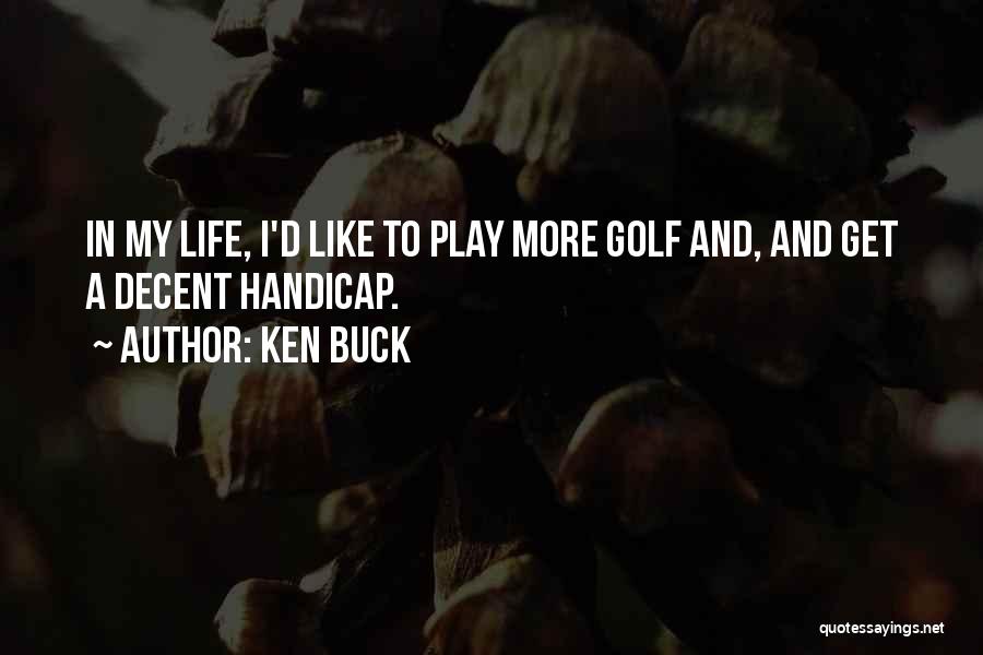 Ken Buck Quotes: In My Life, I'd Like To Play More Golf And, And Get A Decent Handicap.