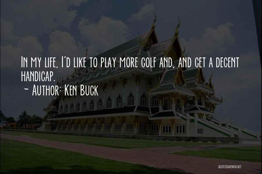 Ken Buck Quotes: In My Life, I'd Like To Play More Golf And, And Get A Decent Handicap.