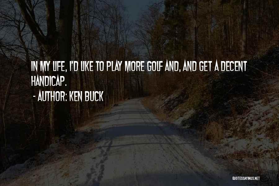 Ken Buck Quotes: In My Life, I'd Like To Play More Golf And, And Get A Decent Handicap.