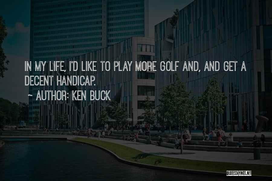 Ken Buck Quotes: In My Life, I'd Like To Play More Golf And, And Get A Decent Handicap.