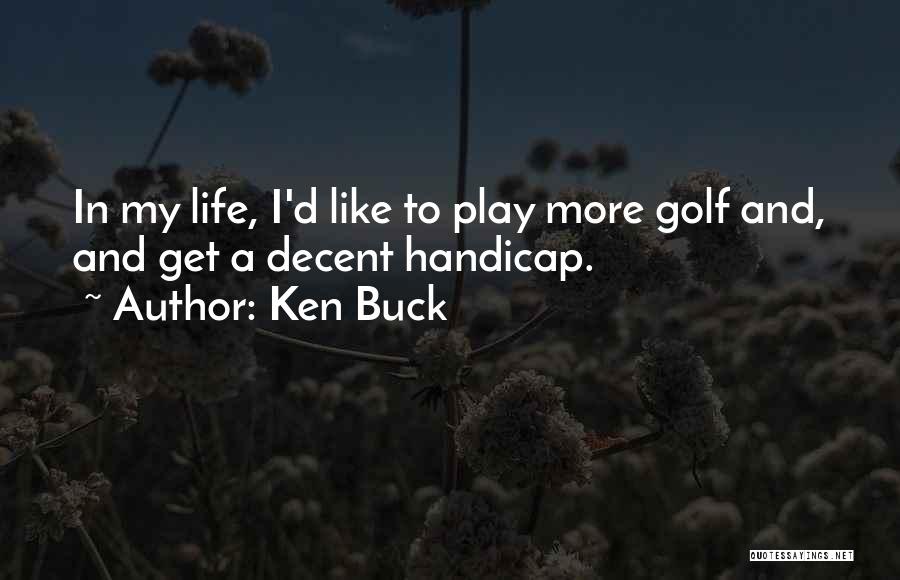 Ken Buck Quotes: In My Life, I'd Like To Play More Golf And, And Get A Decent Handicap.