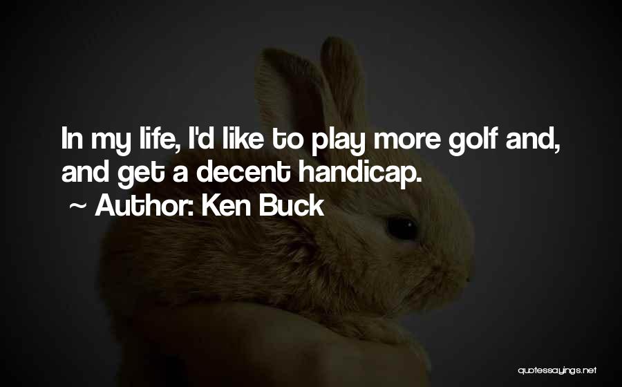 Ken Buck Quotes: In My Life, I'd Like To Play More Golf And, And Get A Decent Handicap.