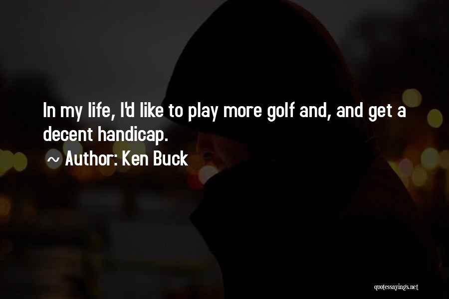 Ken Buck Quotes: In My Life, I'd Like To Play More Golf And, And Get A Decent Handicap.