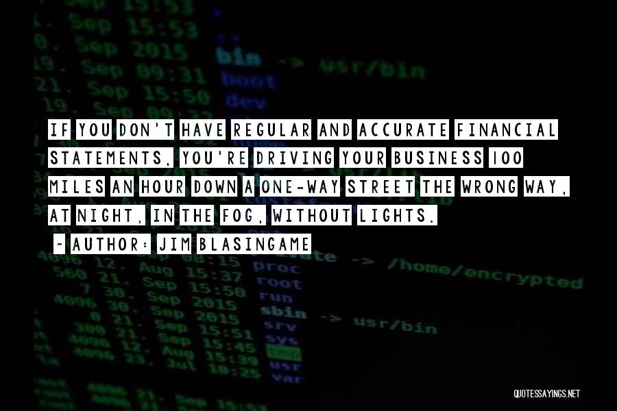 Jim Blasingame Quotes: If You Don't Have Regular And Accurate Financial Statements, You're Driving Your Business 100 Miles An Hour Down A One-way