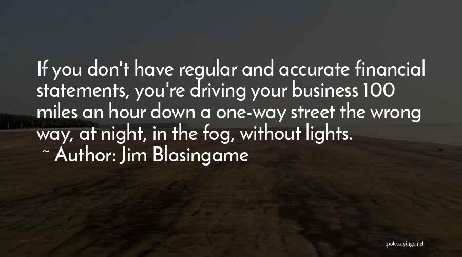 Jim Blasingame Quotes: If You Don't Have Regular And Accurate Financial Statements, You're Driving Your Business 100 Miles An Hour Down A One-way