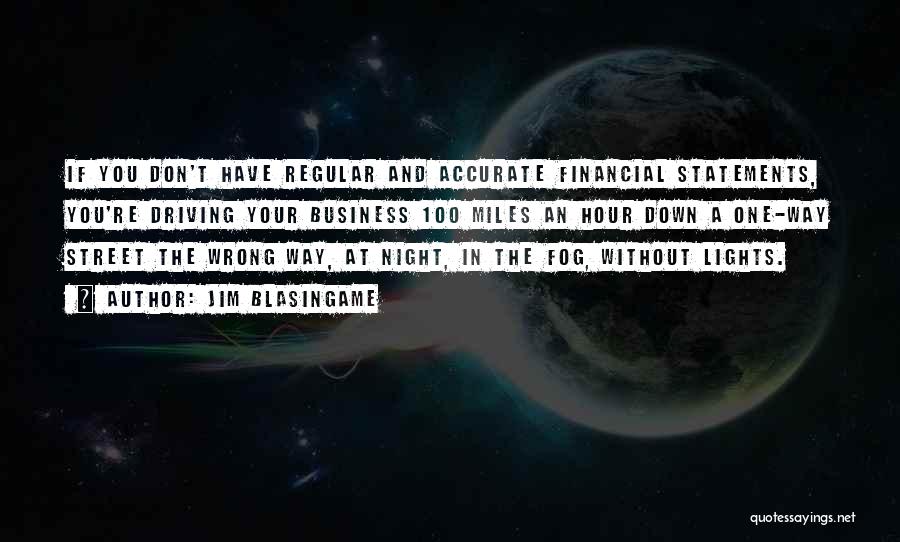 Jim Blasingame Quotes: If You Don't Have Regular And Accurate Financial Statements, You're Driving Your Business 100 Miles An Hour Down A One-way