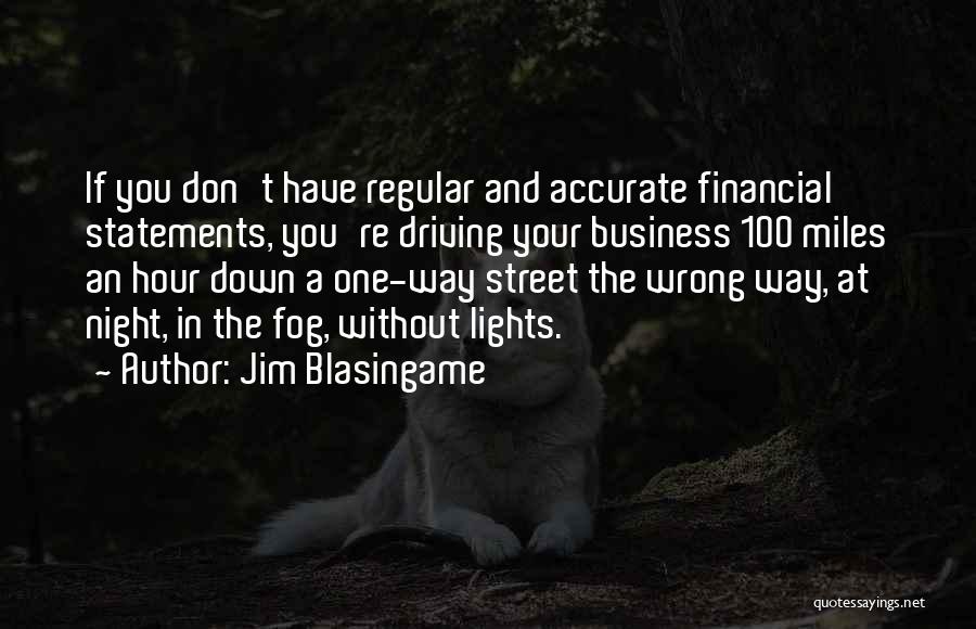 Jim Blasingame Quotes: If You Don't Have Regular And Accurate Financial Statements, You're Driving Your Business 100 Miles An Hour Down A One-way