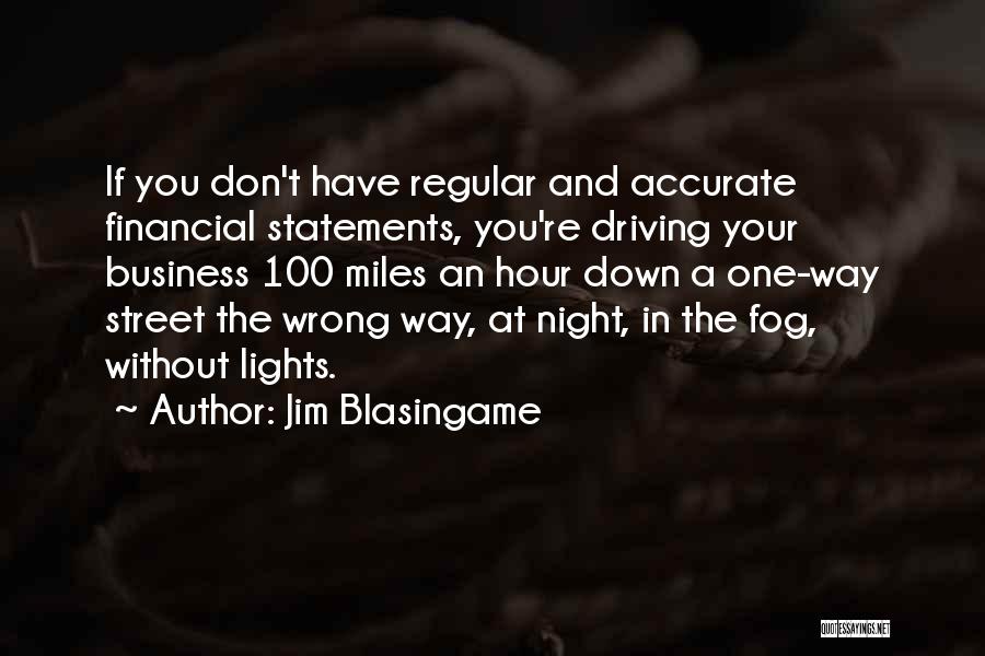 Jim Blasingame Quotes: If You Don't Have Regular And Accurate Financial Statements, You're Driving Your Business 100 Miles An Hour Down A One-way