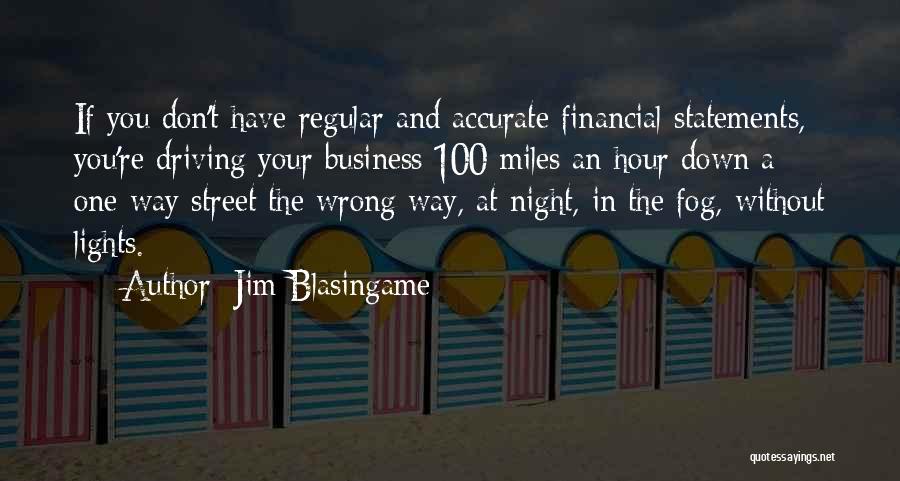 Jim Blasingame Quotes: If You Don't Have Regular And Accurate Financial Statements, You're Driving Your Business 100 Miles An Hour Down A One-way