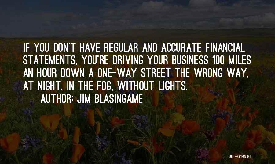 Jim Blasingame Quotes: If You Don't Have Regular And Accurate Financial Statements, You're Driving Your Business 100 Miles An Hour Down A One-way