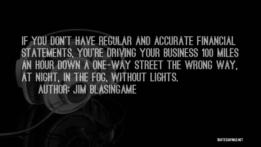 Jim Blasingame Quotes: If You Don't Have Regular And Accurate Financial Statements, You're Driving Your Business 100 Miles An Hour Down A One-way