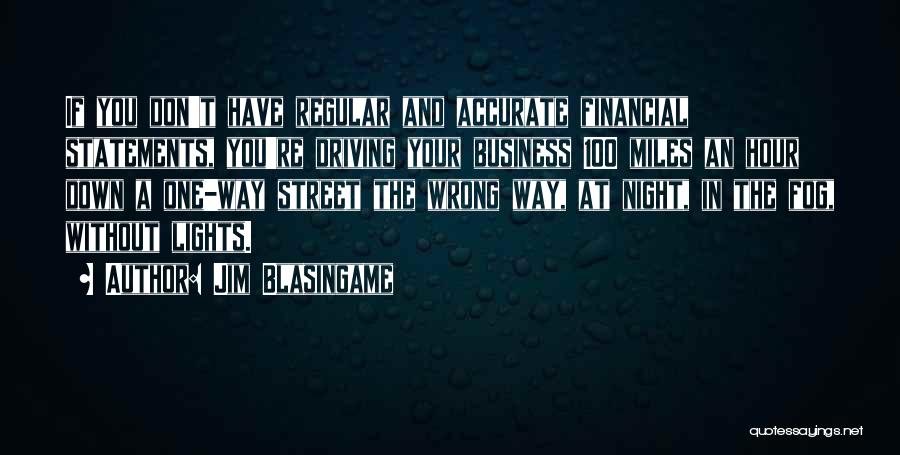 Jim Blasingame Quotes: If You Don't Have Regular And Accurate Financial Statements, You're Driving Your Business 100 Miles An Hour Down A One-way