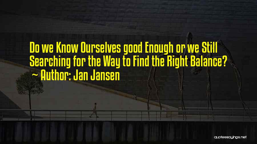 Jan Jansen Quotes: Do We Know Ourselves Good Enough Or We Still Searching For The Way To Find The Right Balance?