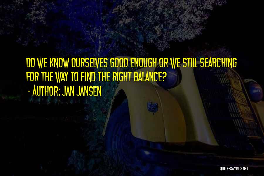 Jan Jansen Quotes: Do We Know Ourselves Good Enough Or We Still Searching For The Way To Find The Right Balance?