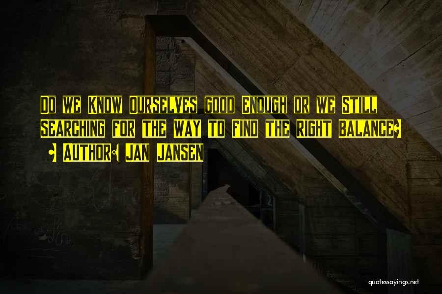 Jan Jansen Quotes: Do We Know Ourselves Good Enough Or We Still Searching For The Way To Find The Right Balance?