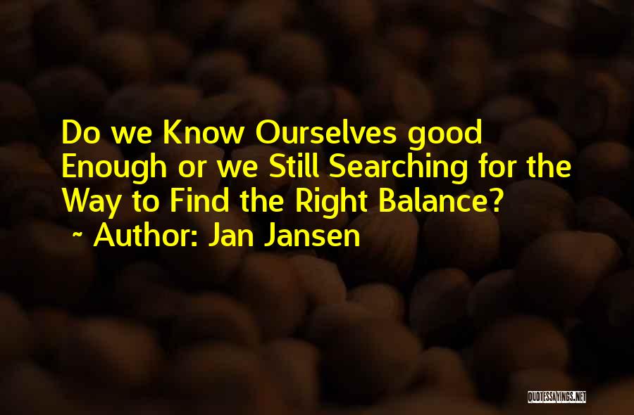 Jan Jansen Quotes: Do We Know Ourselves Good Enough Or We Still Searching For The Way To Find The Right Balance?