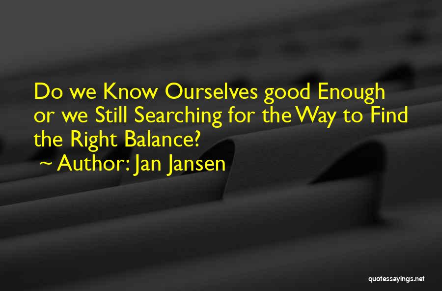 Jan Jansen Quotes: Do We Know Ourselves Good Enough Or We Still Searching For The Way To Find The Right Balance?
