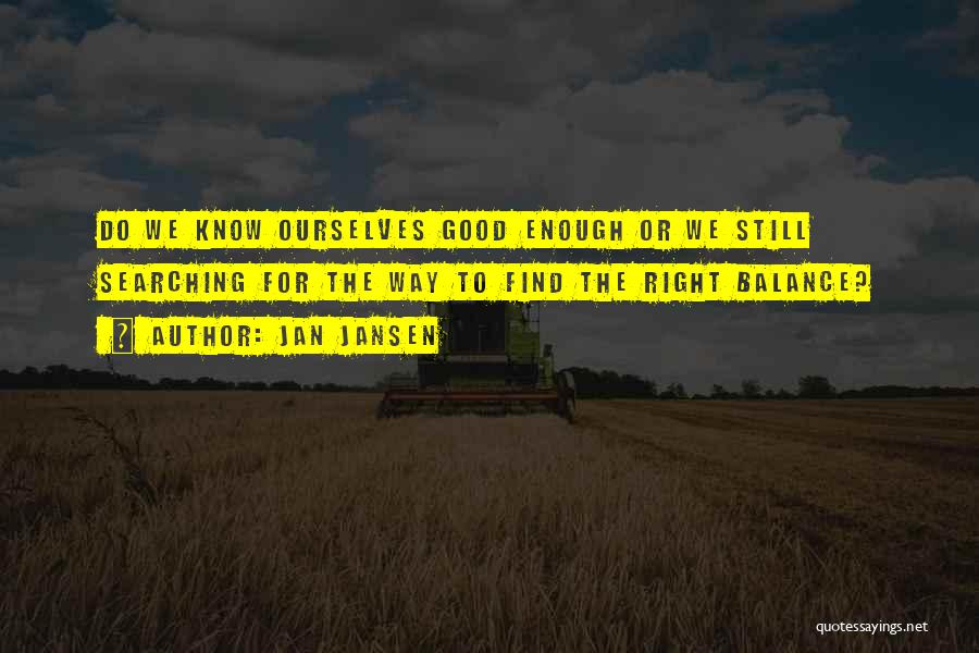 Jan Jansen Quotes: Do We Know Ourselves Good Enough Or We Still Searching For The Way To Find The Right Balance?