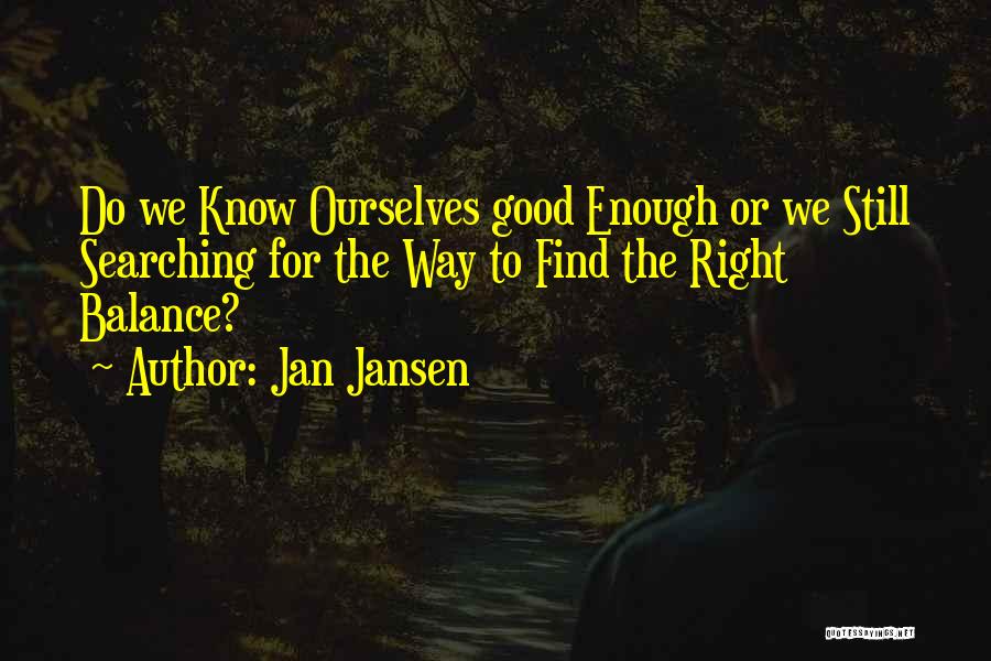 Jan Jansen Quotes: Do We Know Ourselves Good Enough Or We Still Searching For The Way To Find The Right Balance?