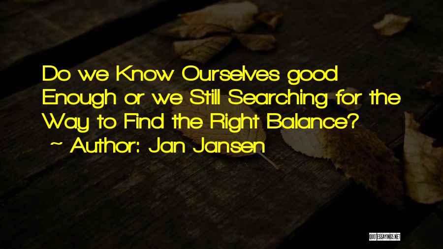 Jan Jansen Quotes: Do We Know Ourselves Good Enough Or We Still Searching For The Way To Find The Right Balance?