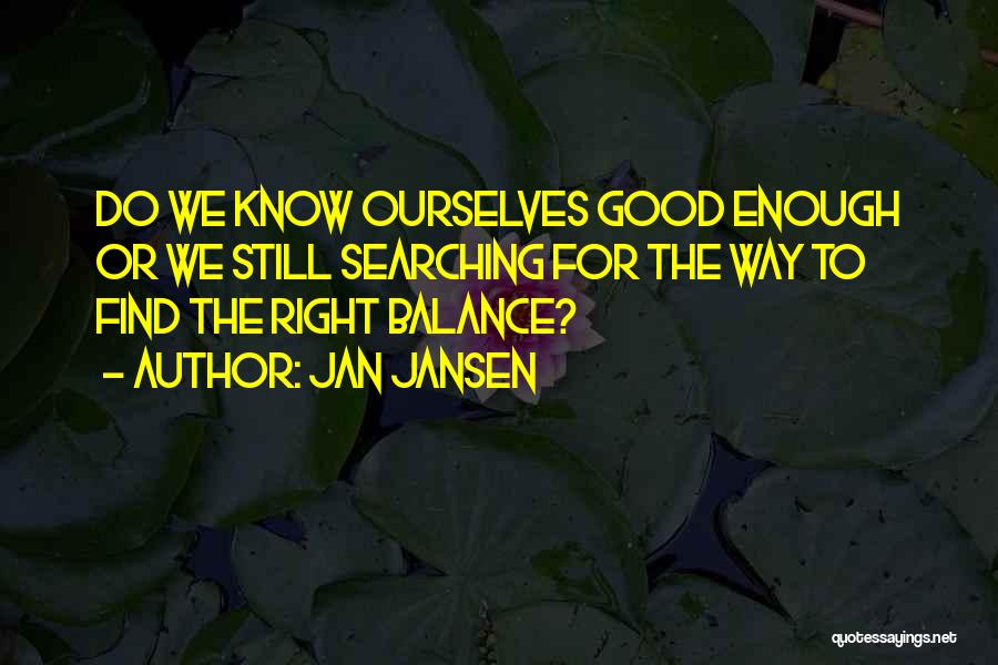 Jan Jansen Quotes: Do We Know Ourselves Good Enough Or We Still Searching For The Way To Find The Right Balance?