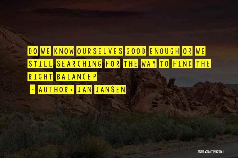 Jan Jansen Quotes: Do We Know Ourselves Good Enough Or We Still Searching For The Way To Find The Right Balance?
