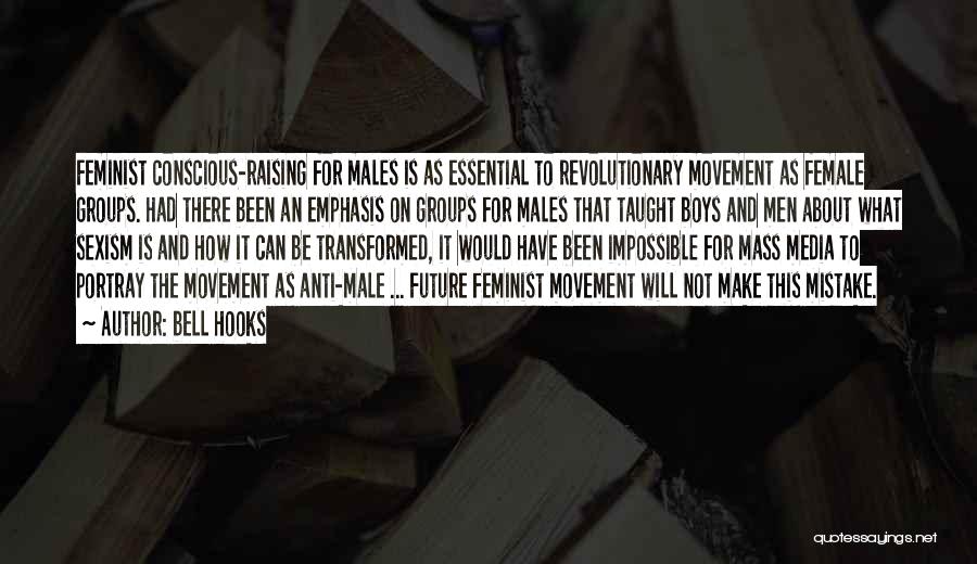 Bell Hooks Quotes: Feminist Conscious-raising For Males Is As Essential To Revolutionary Movement As Female Groups. Had There Been An Emphasis On Groups