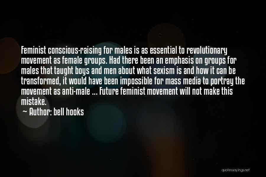 Bell Hooks Quotes: Feminist Conscious-raising For Males Is As Essential To Revolutionary Movement As Female Groups. Had There Been An Emphasis On Groups