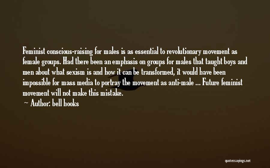 Bell Hooks Quotes: Feminist Conscious-raising For Males Is As Essential To Revolutionary Movement As Female Groups. Had There Been An Emphasis On Groups