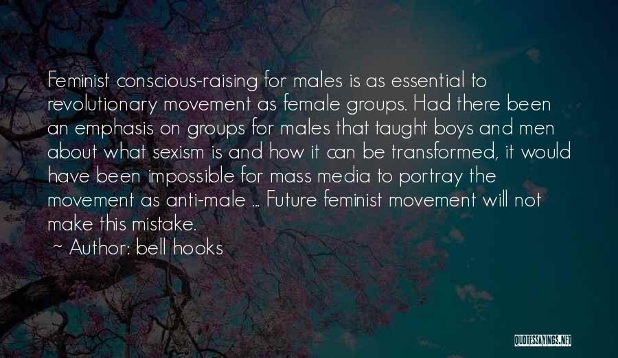 Bell Hooks Quotes: Feminist Conscious-raising For Males Is As Essential To Revolutionary Movement As Female Groups. Had There Been An Emphasis On Groups
