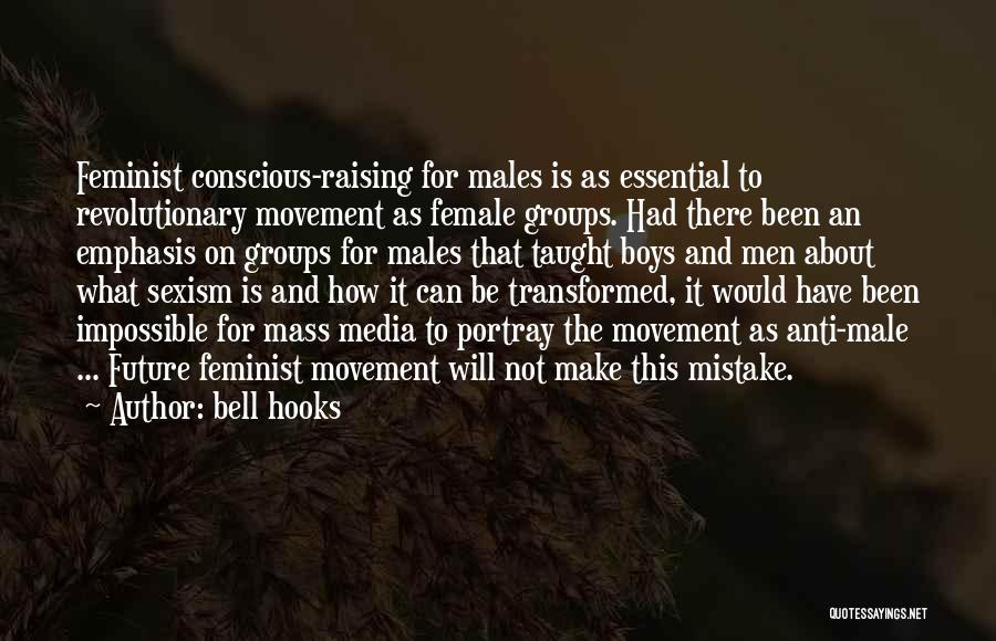 Bell Hooks Quotes: Feminist Conscious-raising For Males Is As Essential To Revolutionary Movement As Female Groups. Had There Been An Emphasis On Groups