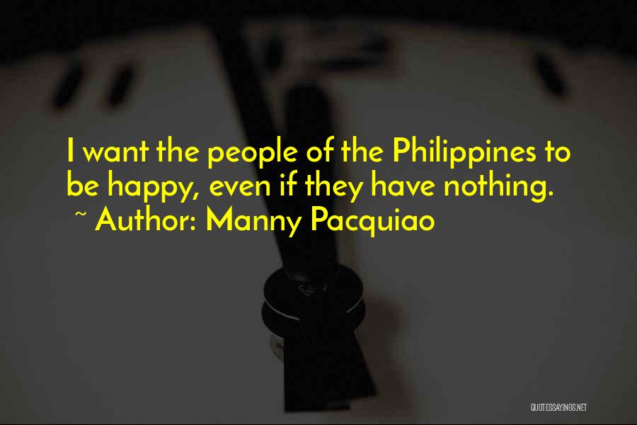 Manny Pacquiao Quotes: I Want The People Of The Philippines To Be Happy, Even If They Have Nothing.