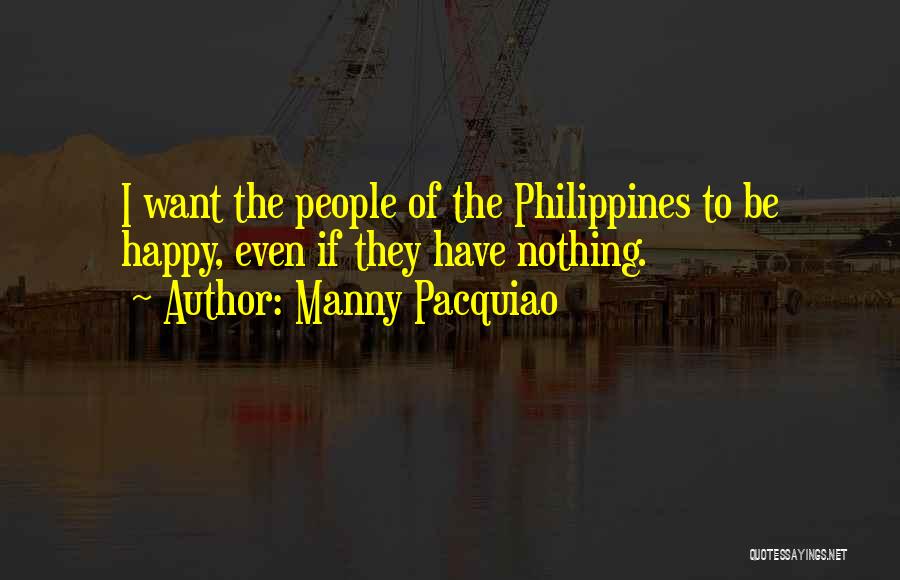 Manny Pacquiao Quotes: I Want The People Of The Philippines To Be Happy, Even If They Have Nothing.
