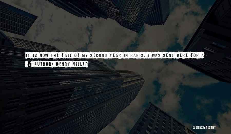 Henry Miller Quotes: It Is Now The Fall Of My Second Year In Paris. I Was Sent Here For A Reason I Have