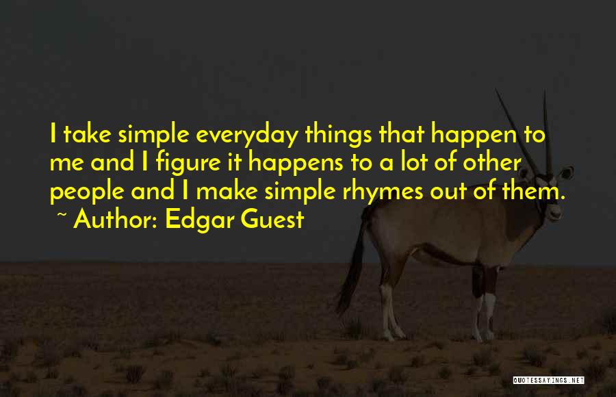 Edgar Guest Quotes: I Take Simple Everyday Things That Happen To Me And I Figure It Happens To A Lot Of Other People